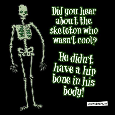 Did You Hear About The Skeleton Who Wasnt Cool He Didnt Have A Hip Bone In His Body