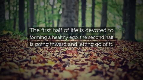 c g jung quote “the first half of life is devoted to forming a healthy ego the second half is