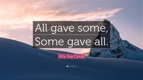 Some who win want to claim that it's all due to skill and some who lose want to claim that it is all due to the game being imbalanced. Billy Ray Cyrus Quote: "All gave some, Some gave all." (12 ...