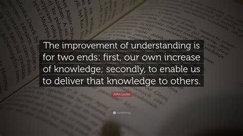 John Locke Quote The Improvement Of Understanding Is For Two Ends