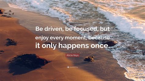 Alicia Keys Quote Be Driven Be Focused But Enjoy Every Moment