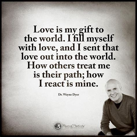 Wise Words From Dr Wayne Dyer Love Is My T To The World I Fill