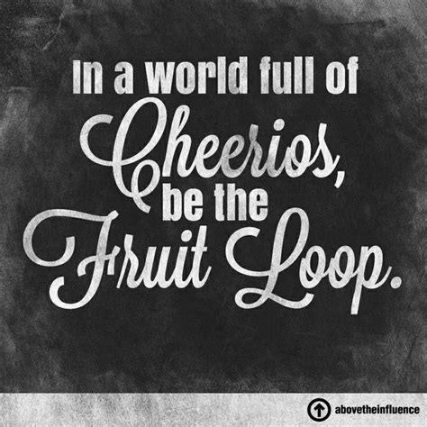In A World Full Of Cheerios Be The Fruit Loop Inspirational Quotes