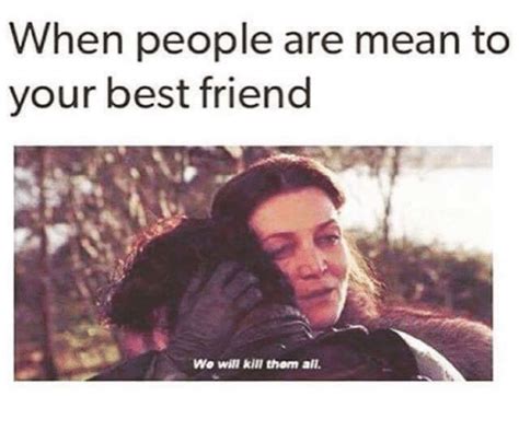 When People Are Mean To Your Best Friend We Will Kill Them All Best Friend Meme On Meme