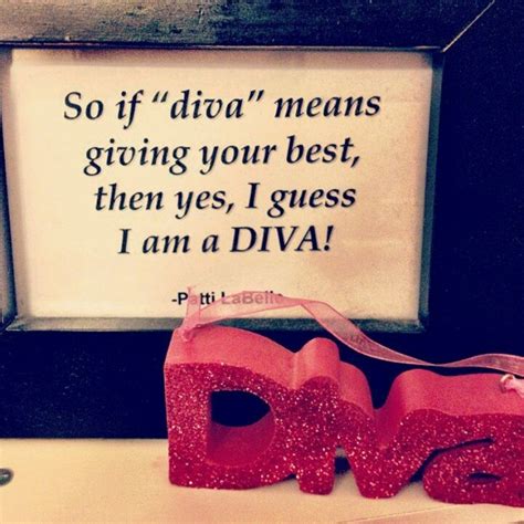 Diva Quote Quote By Patti Labelle On Best So If Diva Means Giving Your Best Then Yes I Guess I