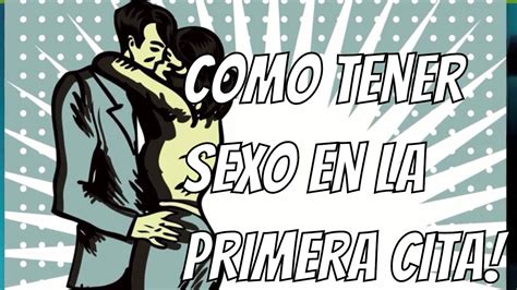 Como Tener Sexo En La Primera Cita Citas Para Tener Relaciones Y Conquistar A Una Mujer Youtube