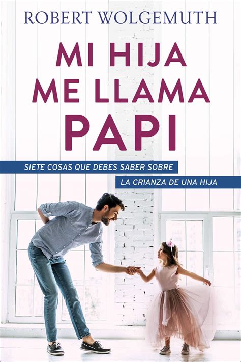 Buy Mi Hija Me Llama Papi Siete Cosas Que Debes Saber Sobre La Crianza De Una Hija Spanish