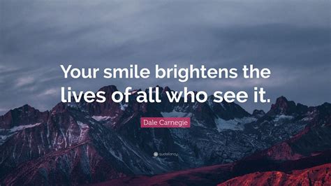 Dale Carnegie Quote “your Smile Brightens The Lives Of All Who See It”