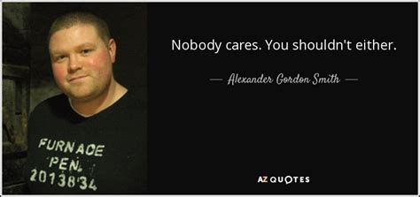 Alexander Gordon Smith Quote Nobody Cares You Shouldnt Either
