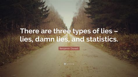 There are three kinds of lies: Benjamin Disraeli Quote: "There are three types of lies ...