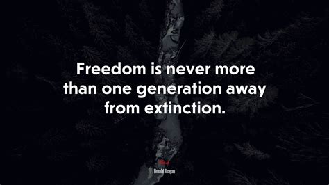 Freedom Is Never More Than One Generation Away From Extinction Ronald Reagan Quote Hd