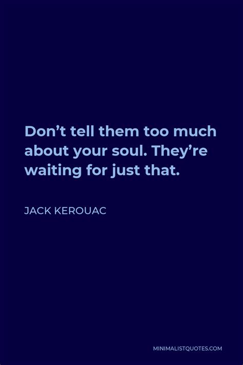 Jack Kerouac Quote Dont Tell Them Too Much About Your Soul Theyre