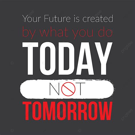Your Future Is Created By What You Do Today Not Tomorrow Motivational