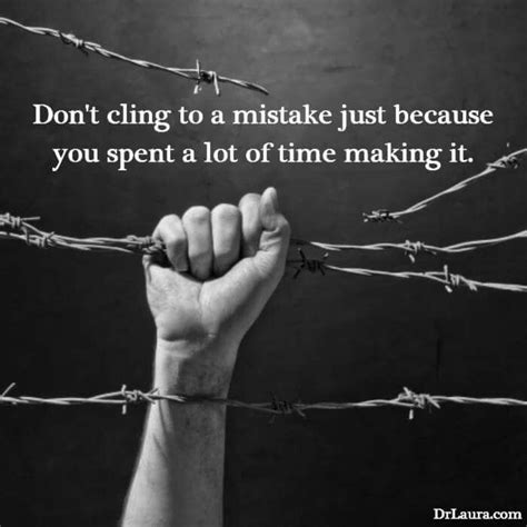There are no mistakes, no coincidences. Don't cling to a mistake just because you spent a lot of ...