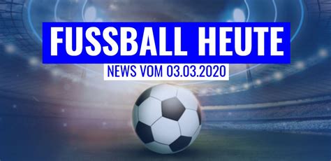 Auf fussball heute findest du tagesaktuell alle begegnungen mit live ergebnissen. Fussball heute mit den News und Spielen am 03.03.2020