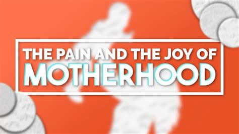 The Pain And The Joy Of Motherhood Youtube