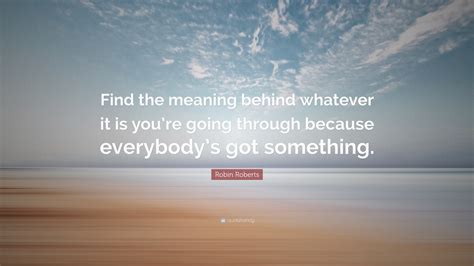 Robin Roberts Quote “find The Meaning Behind Whatever It Is Youre