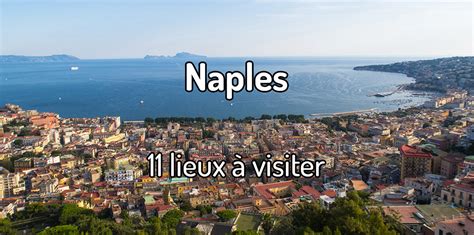 Que Voir Et Que Faire à Naples 11 Lieux à Visiter à Naples En Campanie