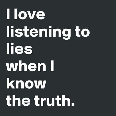 I Love Listening To Lies When I Know The Truth Post By Cybersont On