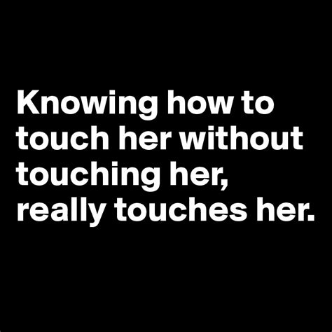 Knowing How To Touch Her Without Touching Her Really Touches Her