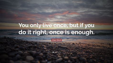 Mae West Quote You Only Live Once But If You Do It Right Once Is