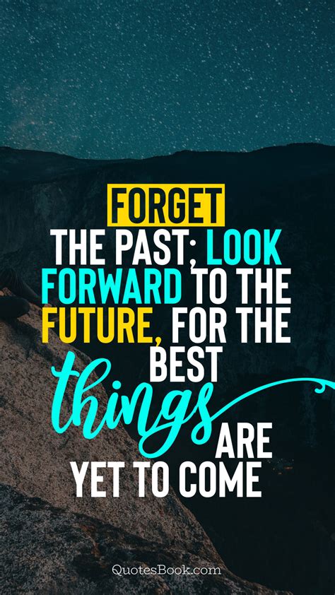 Forget The Past Look Forward To The Future For The Best Things Are