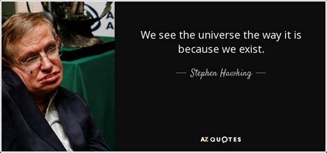 Stephen Hawking Quote We See The Universe The Way It Is Because We