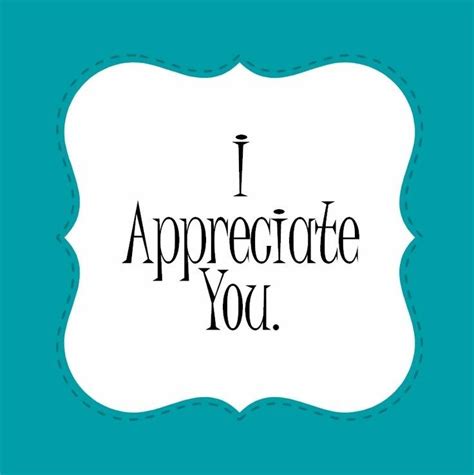 I Appreciate You Appreciate You Quotes I Appreciate You Quotes