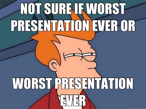 Not Sure If Worst Presentation Ever Or Worst Presentation Ever