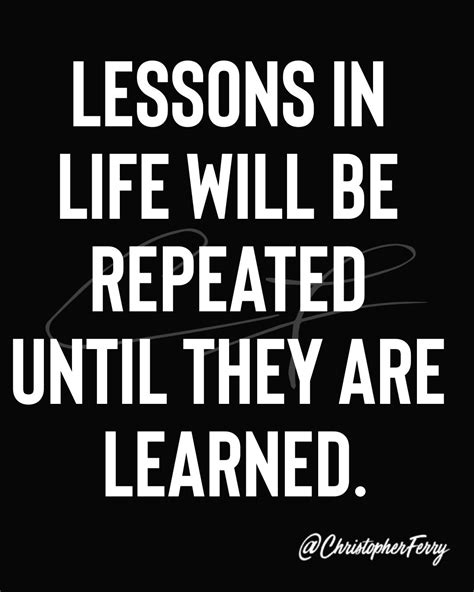 Lessons In Life Will Be Repeated Until They Are Learned Wisdom