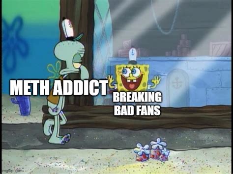 When Breaking Bad Fans See A Meth Addict Imgflip