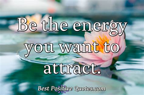 Be The Energy You Want To Attract Best Positive Quotes