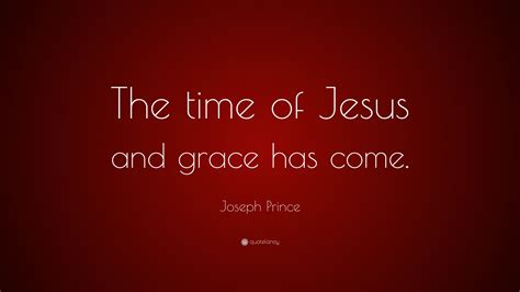 Joseph Prince Quote: “The time of Jesus and grace has come.”