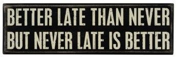 This proverb advises that it is better to do a thing belatedly than regretting for having failed to do it in time, thinking that it can't be done again. On Totsy: Funny & Inspirational Box Signs from Primatives ...