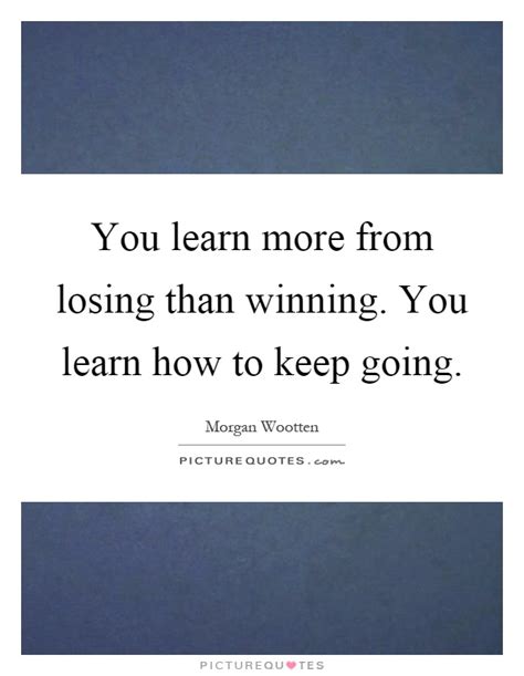 You Learn More From Losing Than Winning You Learn How To Keep