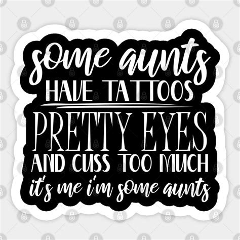 some aunts have tattoos pretty eyes and cuss too much it s me i m some aunts some aunts have