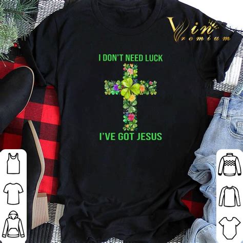 I Dont Need Luck Ive Got Jesus Cross St Patrick Day Shirt Sweater Hoodie Sweater Longsleeve