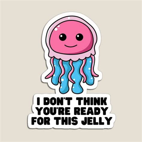 I Dont Think Youre Ready For This Jelly Magnets Redbubble