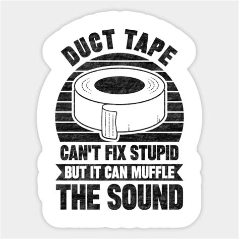 Duct Tape Cant Fix Stupid But Can Muffle The Sound Duct Tape Cant
