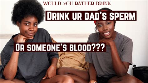 Would You Rather Nasty Edition Drink Your Dads Sperm Or Someones