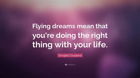 Even in the stories that ended in tragedy, love has never failed but only the lovers have. Douglas Coupland Quote: "Flying dreams mean that you're doing the right thing with your life ...