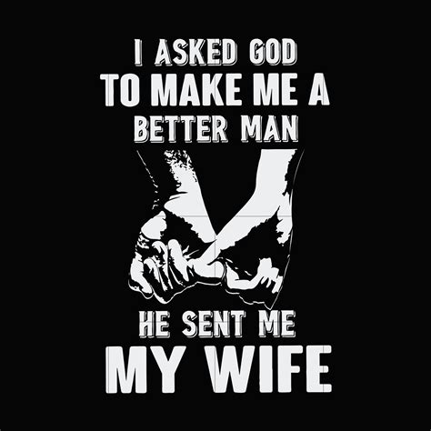 i asked god to make me a better man he sent me my wife svg etsy