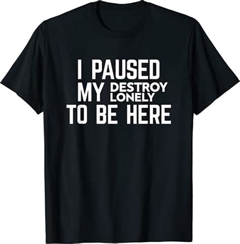 I Paused My Destroy Lonely To Be Here Buy T Shirt Designs