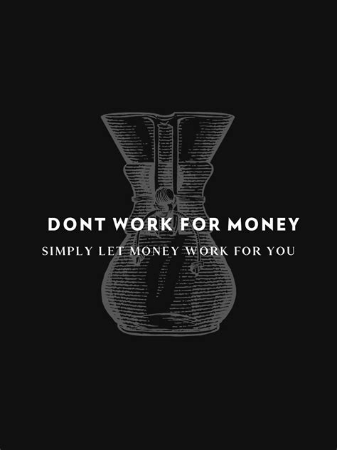 Dont Work For Money Simply Work Let Money Work For You T Shirt By