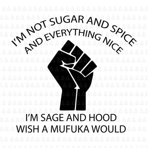 Im Not Sugar And Spice And Everything Nice Im Sage And Hood And Wish