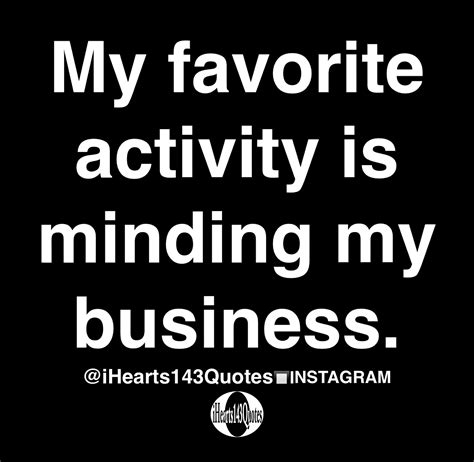 My Favorite Activity Is Minding My Business Quotes Ihearts143quotes