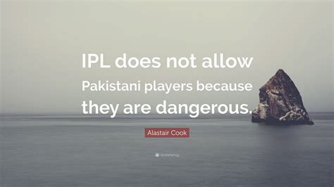 Alastair Cook Quote Ipl Does Not Allow Pakistani Players Because They