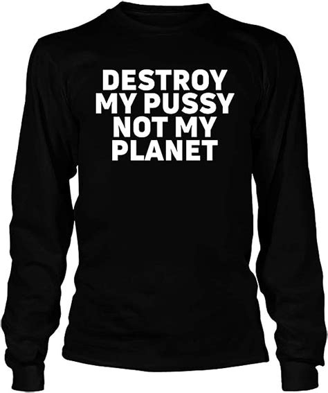Destroy My Pussy Not My Planet T Shirt Hoodie Sweatshirt Long Tee Tank For Men