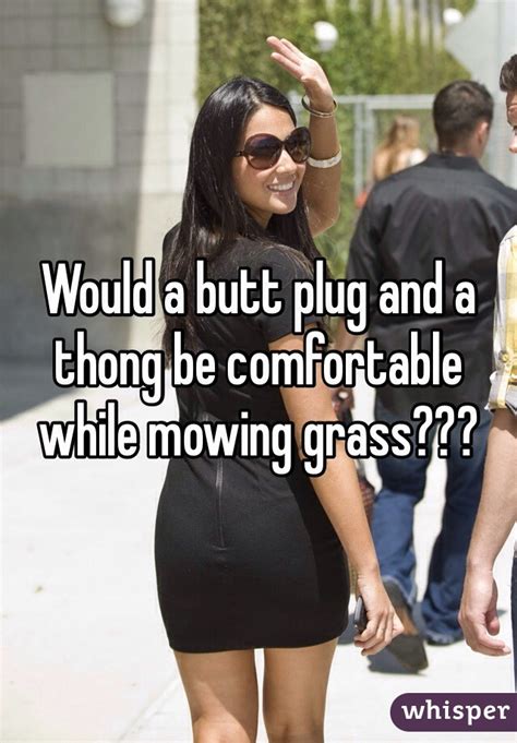 Would A Butt Plug And A Thong Be Comfortable While Mowing Grass