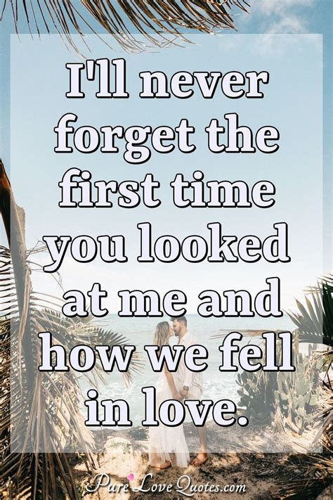 Ill Never Forget The First Time You Looked At Me And How We Fell In